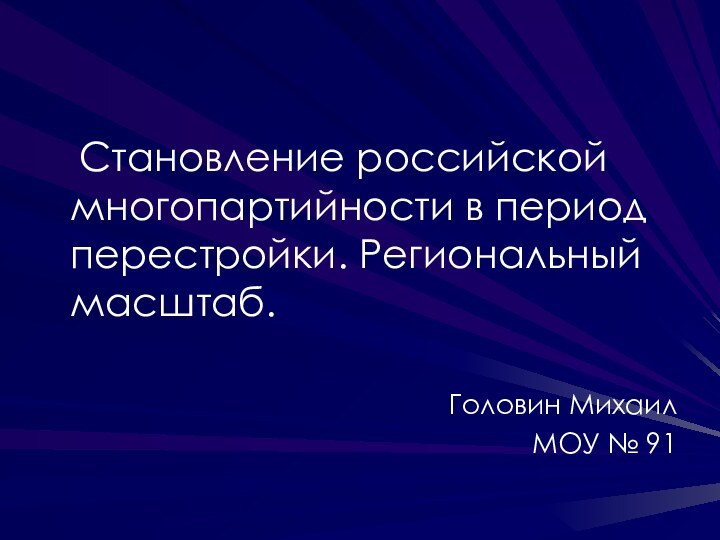 Становление российской многопартийности в период перестройки. Региональный масштаб.Головин МихаилМОУ № 91