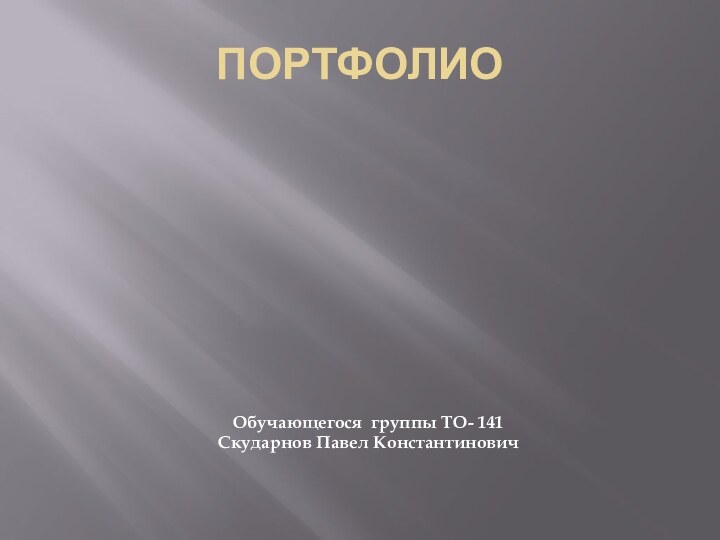 ПОРТФОЛИООбучающегося группы ТО- 141 Скударнов Павел Константинович