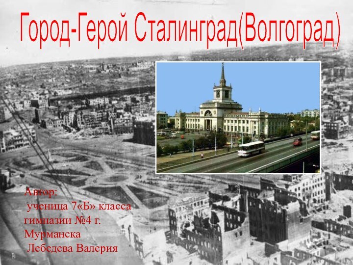 Город-Герой Сталинград(Волгоград)Автор: ученица 7«Б» класса гимназии №4 г.Мурманска Лебедева Валерия