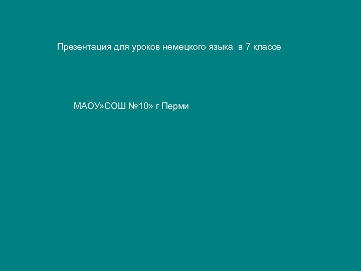 Презентация для уроков немецкого языка в 7 классеМАОУ»СОШ №10» г Перми