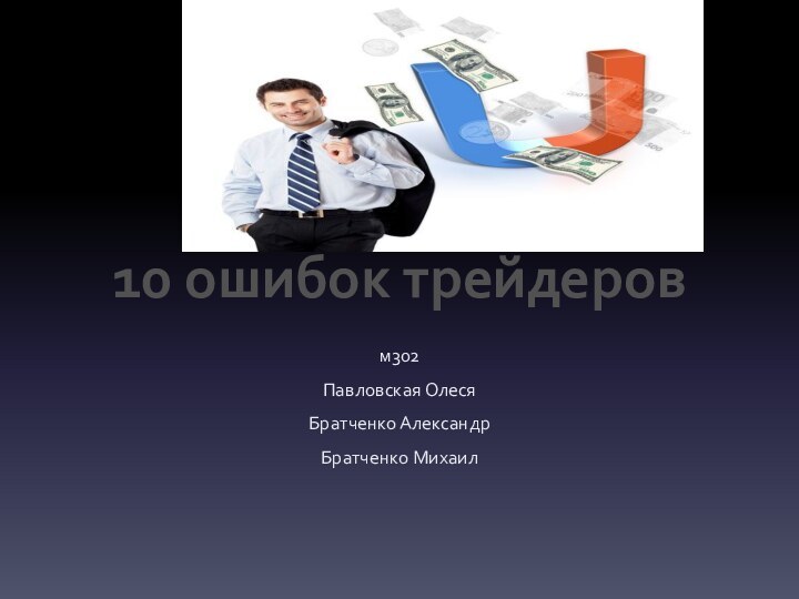 10 ошибок трейдеровм302Павловская Олеся Братченко АлександрБратченко Михаил