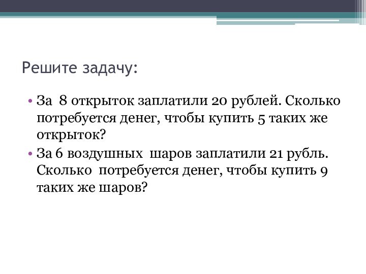 Решите задачу:За 8 открыток заплатили 20 рублей. Сколько потребуется денег, чтобы купить