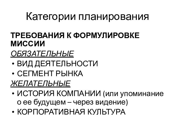 Категории планированияТРЕБОВАНИЯ К ФОРМУЛИРОВКЕ МИССИИОБЯЗАТЕЛЬНЫЕВИД ДЕЯТЕЛЬНОСТИСЕГМЕНТ РЫНКАЖЕЛАТЕЛЬНЫЕИСТОРИЯ КОМПАНИИ (или упоминание о ее