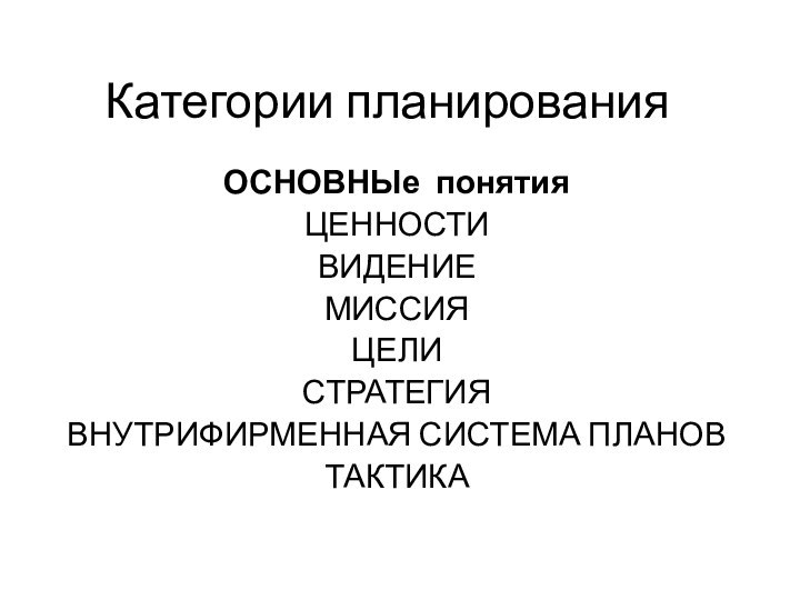 Категории планированияОСНОВНЫе понятияЦЕННОСТИВИДЕНИЕМИССИЯЦЕЛИСТРАТЕГИЯВНУТРИФИРМЕННАЯ СИСТЕМА ПЛАНОВТАКТИКА