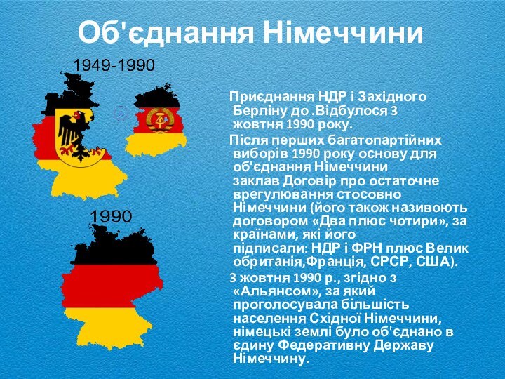 Об'єднання Німеччини   Приєднання НДР і Західного Берліну до .Відбулося 3 жовтня 1990 року.   Після перших багатопартійних виборів