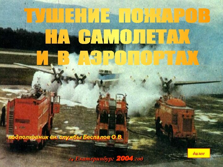 далеег. Екатеринбург 2004 годподполковник вн. службы Беспалов О.В.ТУШЕНИЕ ПОЖАРОВ НА САМОЛЕТАХИ В АЭРОПОРТАХ