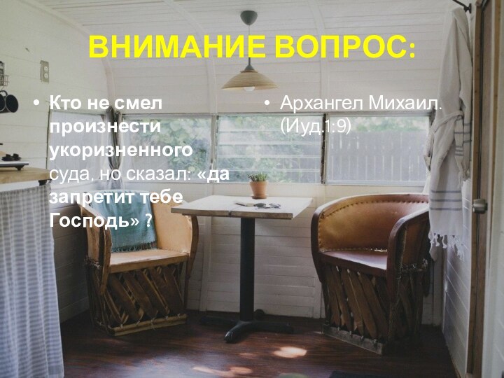 ВНИМАНИЕ ВОПРОС:Кто не смел произнести укоризненного суда, но сказал: «да запретит тебе Господь» ?Архангел Михаил. (Иуд.1:9)