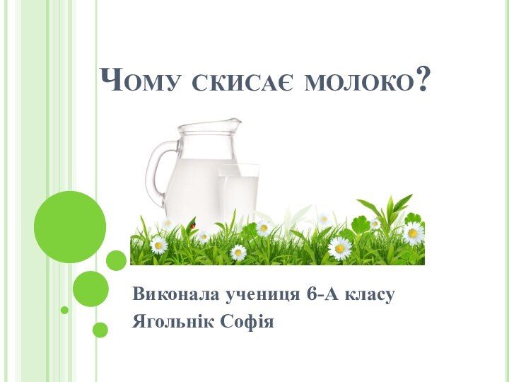 Чому скисає молоко?Виконала учениця 6-А класу Ягольнік Софія