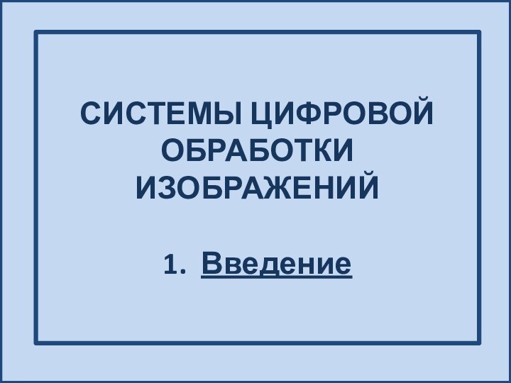 СИСТЕМЫ ЦИФРОВОЙ ОБРАБОТКИ ИЗОБРАЖЕНИЙ  1. Введение