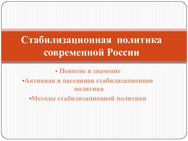 Понятие и значениеАктивная и пассивная стабилизационная политикаМетоды стабилизационной политики  Стабилизационная политика современной России