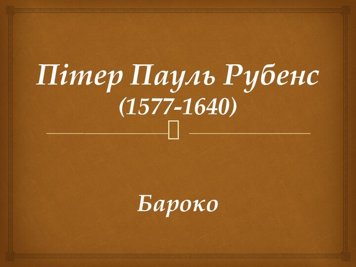 Пітер Пауль Рубенс (1577-1640)Бароко