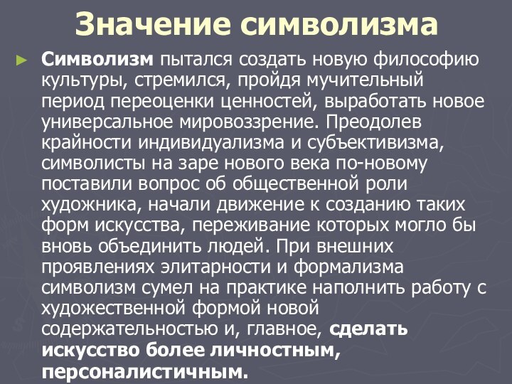 Значение символизмаСимволизм пытался создать новую философию культуры, стремился, пройдя мучительный период переоценки