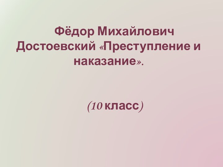 Фёдор Михайлович Достоевский «Преступление и наказание».(10 класс)