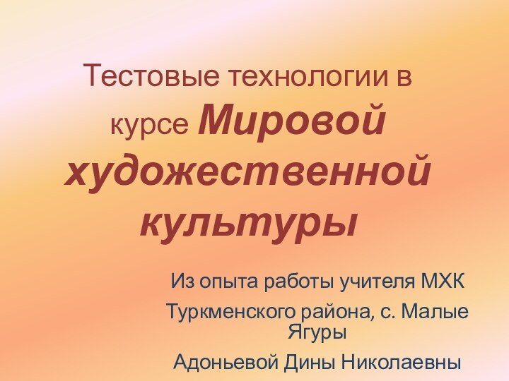 Тестовые технологии в курсе Мировой художественной культурыИз опыта работы учителя МХКТуркменского района,