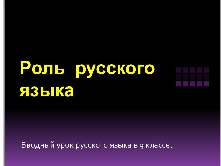 Роль русского языкаВводный урок русского языка в 9 классе.