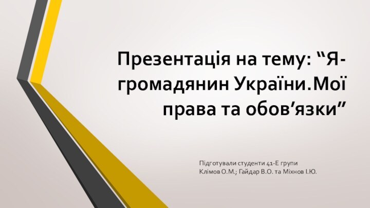 Презентація на тему: “Я-громадянин України.Мої права та обов’язки”Підготували студенти 41-Е групиКлімов О.М.;