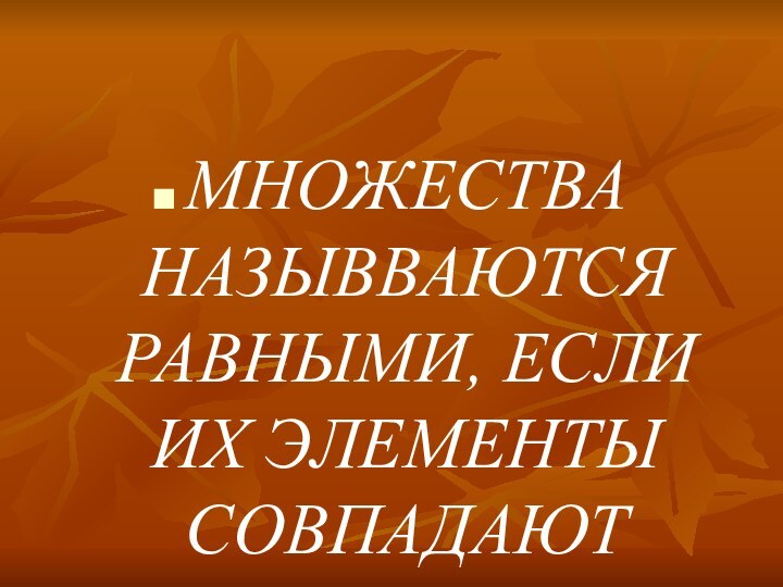 МНОЖЕСТВА НАЗЫВВАЮТСЯ РАВНЫМИ, ЕСЛИ ИХ ЭЛЕМЕНТЫ СОВПАДАЮТ