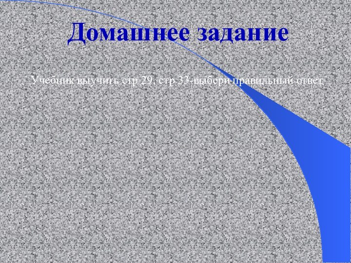 Домашнее заданиеУчебник выучить стр 29, стр 33-выбери правильный ответ