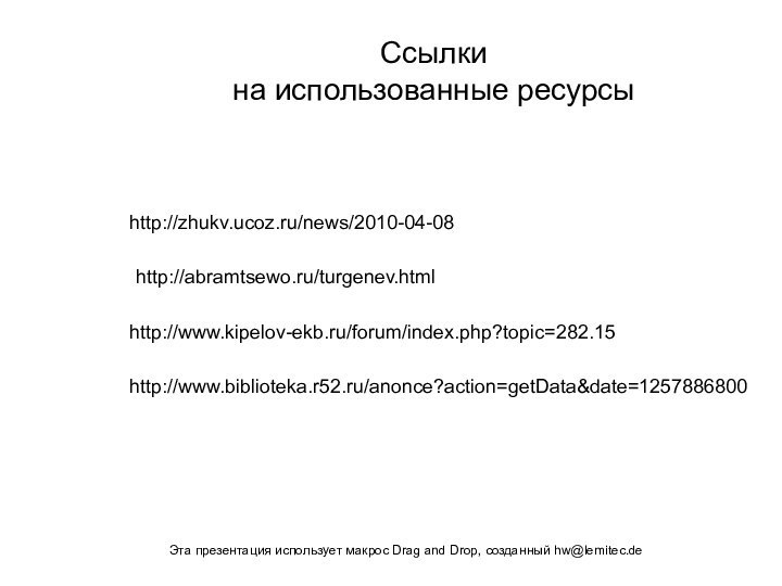 http://www.kipelov-ekb.ru/forum/index.php?topic=282.15http://abramtsewo.ru/turgenev.htmlhttp://zhukv.ucoz.ru/news/2010-04-08http://www.biblioteka.r52.ru/anonce?action=getData&date=1257886800Ссылки на использованные ресурсыЭта презентация использует макрос Drag and Drop, созданный hw@lemitec.de