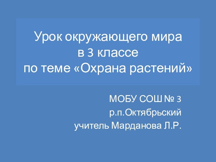 Урок окружающего мира в 3 классе  по теме «Охрана растений»МОБУ СОШ № 3р.п.Октябрьскийучитель Марданова Л.Р.