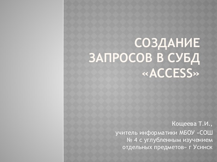 Создание запросов в СУБД «ACCESS»Кощеева Т.И., учитель информатики МБОУ «СОШ № 4