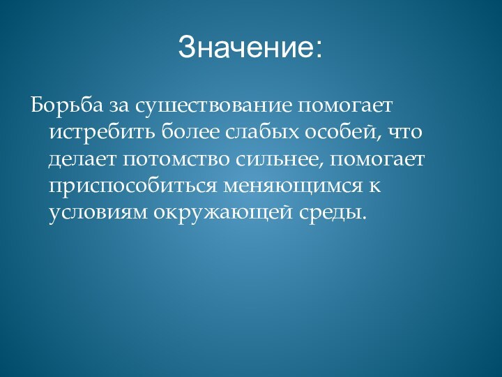 Значение:Борьба за сушествование помогает истребить более слабых особей, что делает потомство сильнее,