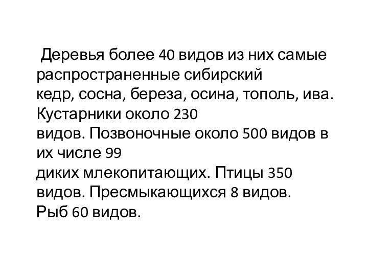 Деревья более 40 видов из них самые распространенные сибирский кедр, сосна, береза, осина, тополь, ива. Кустарники около 230 видов. Позвоночные около 500 видов