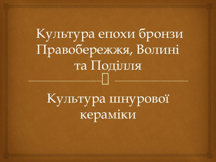 Культура епохи бронзи Правобережжя, Волині та ПоділляКультура шнурової кераміки