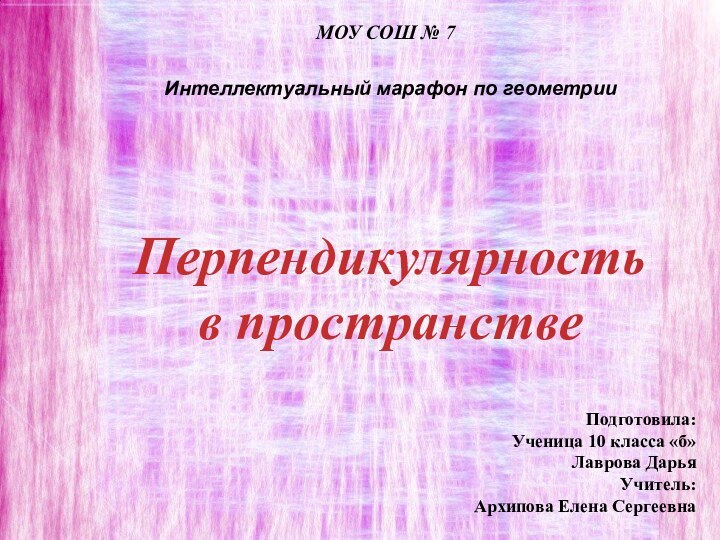 МОУ СОШ № 7Подготовила:Ученица 10 класса «б»Лаврова ДарьяУчитель: Архипова Елена Сергеевна Перпендикулярностьв