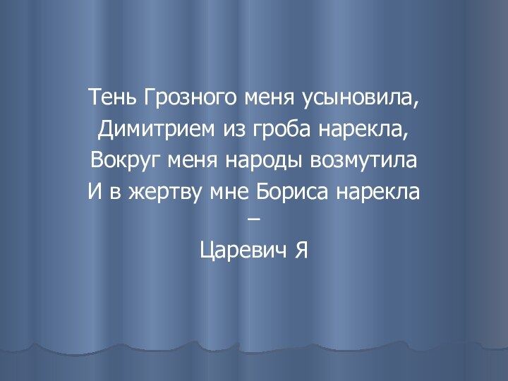 Тень Грозного меня усыновила,Димитрием из гроба нарекла,Вокруг