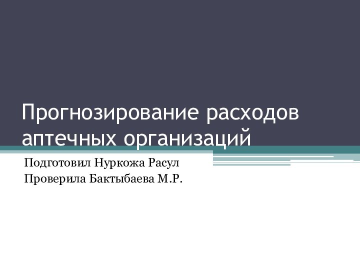 Прогнозирование расходов аптечных организацийПодготовил Нуркожа РасулПроверила Бактыбаева М.Р.