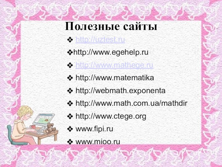 Полезные сайты http://uztest.ruhttp://www.egehelp.ru http://www.mathege.ru http://www.matematika http://webmath.exponenta http://www.math.com.ua/mathdir http://www.ctege.org www.fipi.ru www.mioo.ru