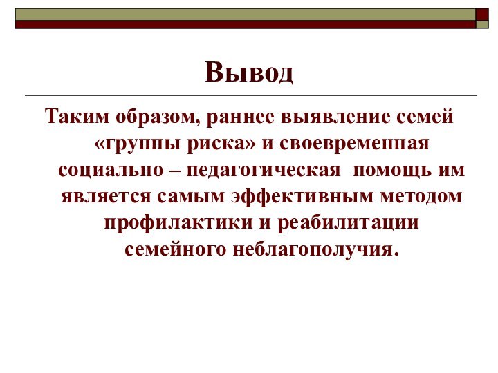 Вывод Таким образом, раннее выявление семей «группы риска» и своевременная социально –