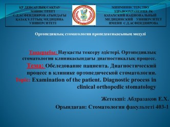 Тақырыбы: Науқасты тексеру әдістері. Ортопедиялық стоматология клиникасындағы диагностикалық процесс. Тема: Обследование пациента. Диагностический процесс в клинике ортопедической стоматологии.topic:examination of the patient.diagnostic process in clinica