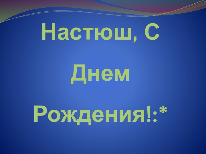 Настюш, С Днем Рождения!:*