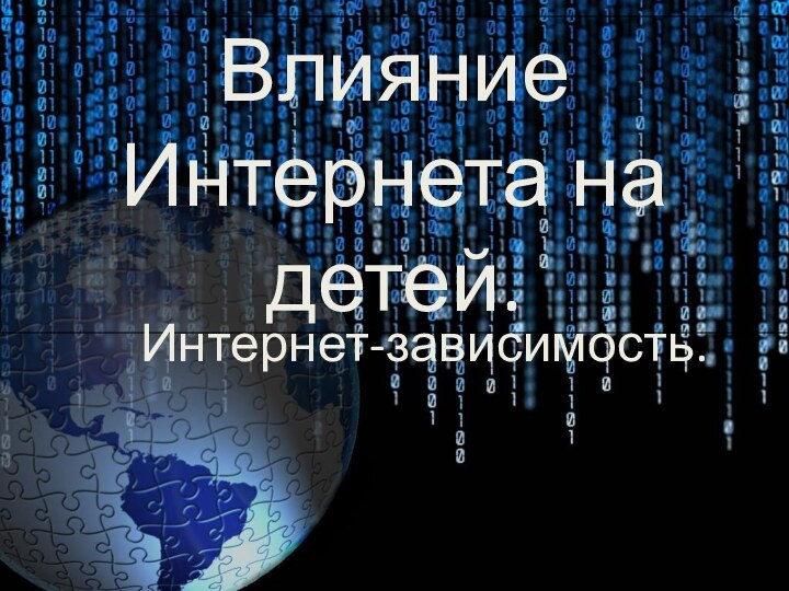 Влияние Интернета на детей.Интернет-зависимость.