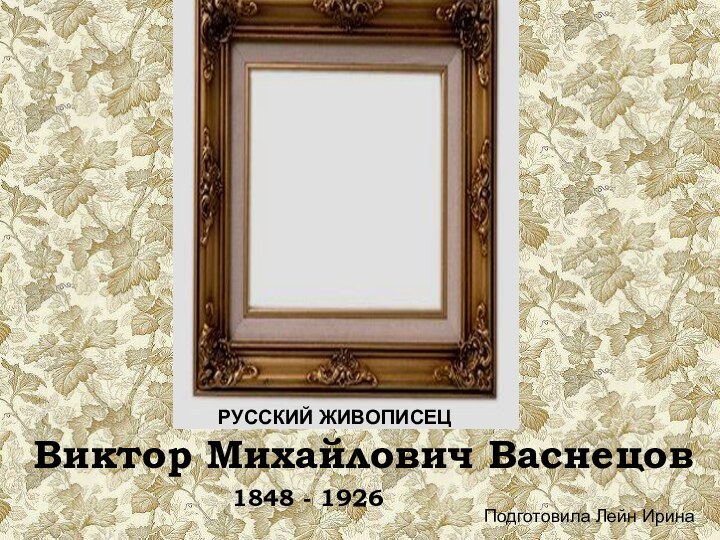 РУССКИЙ ЖИВОПИСЕЦВиктор Михайлович Васнецов1848 - 1926Подготовила Лейн Ирина