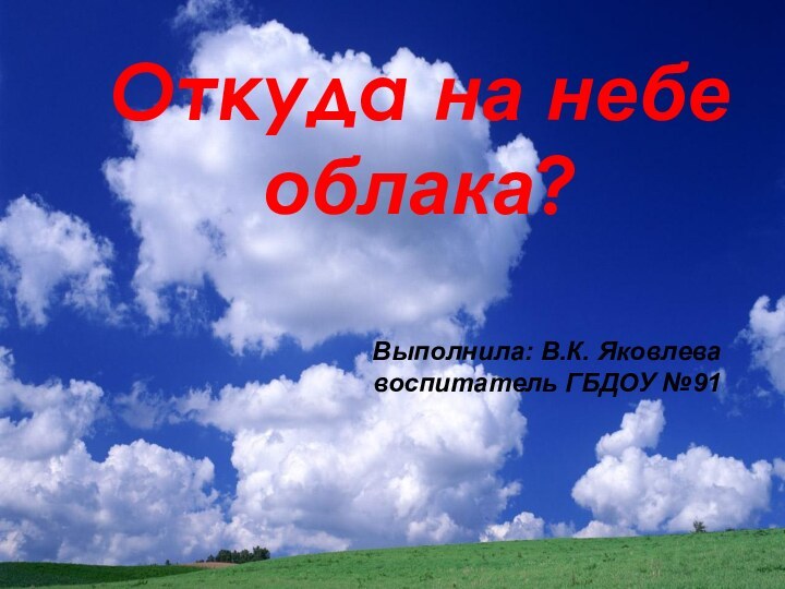 Откуда на небе облака?Выполнила: В.К. Яковлевавоспитатель ГБДОУ №91