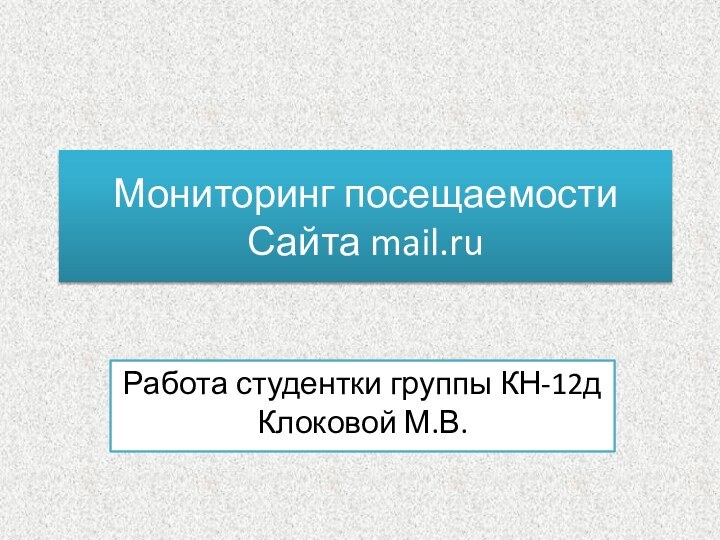 Мониторинг посещаемости  Сайта mail.ru Работа студентки группы КН-12д Клоковой М.В.