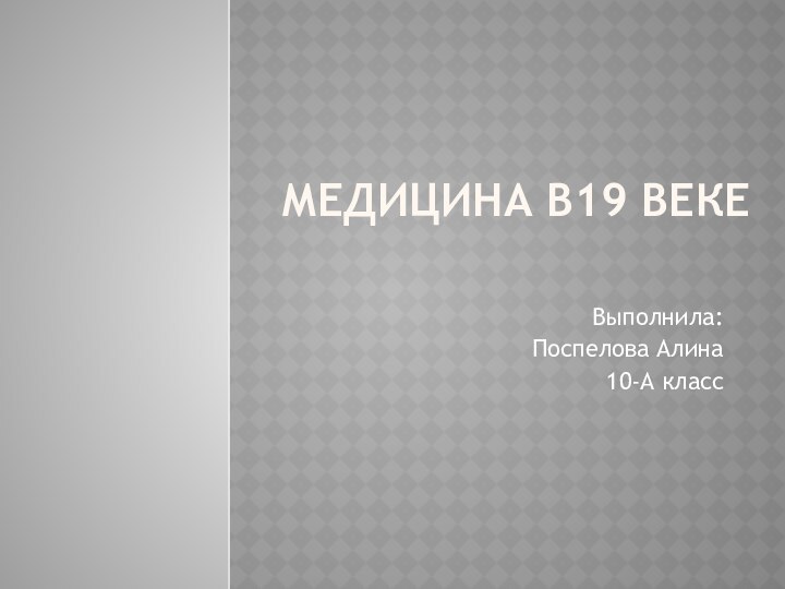    Медицина в19 веке Выполнила:Поспелова Алина10-А класс