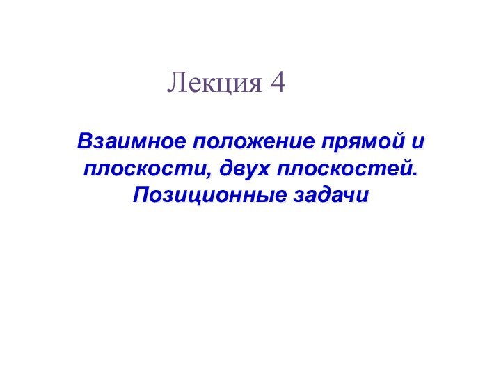 Взаимное положение прямой и плоскости, двух плоскостей. Позиционные задачиЛекция 4