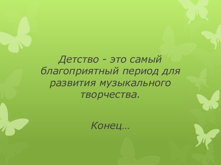 Детство - это самый благоприятный период для развития музыкального творчества.Конец…