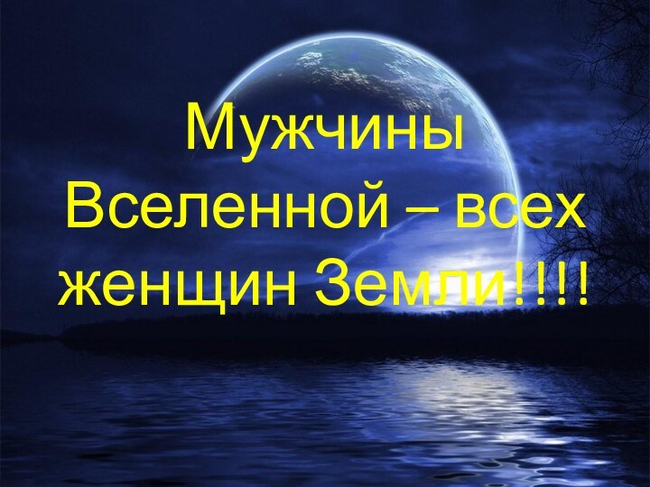 Мужчины Вселенной – всех женщин Земли!!!!