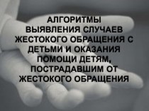 Алгоритмы выявления случаев жестокого обращения с детьми и оказания помощи детям, пострадавшим от жестокого обращения