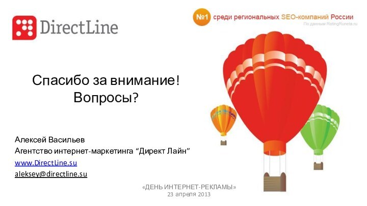 Спасибо за внимание! Вопросы?Алексей ВасильевАгентство интернет-маркетинга “Директ Лайн” www.DirectLine.sualeksey@directline.su«ДЕНЬ ИНТЕРНЕТ-РЕКЛАМЫ»23 апреля 2013