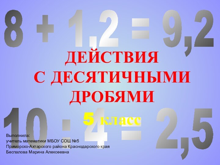 10 : 4 = 2,58 + 1,2 = 9,2ДЕЙСТВИЯ С ДЕСЯТИЧНЫМИ ДРОБЯМИ5