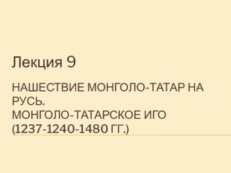 Нашествие монголо-татар на Русь. Монголо-татарское иго(1237-1240-1480 гг.)