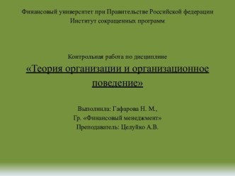 Финансовый университет при Правительстве Российской федерацииИнститут сокращенных программ   Контрольная работа по дисциплине Теория организации и организационное поведение Выполнила: Гафарова Н. М.,Гр. Финансовый менеджментПреподаватель: Целуйко А.В.