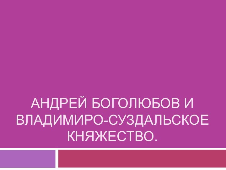 Андрей Боголюбов и  Владимиро-суздальское Княжество.