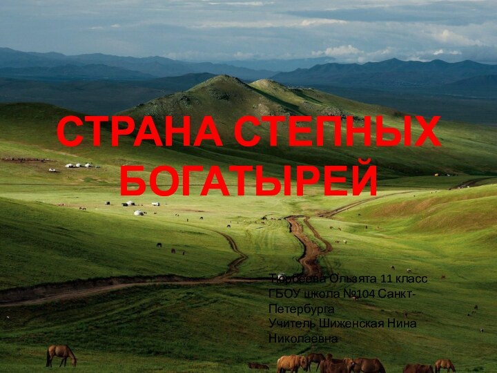 СТРАНА СТЕПНЫХ БОГАТЫРЕЙТюрбеева Ользята 11 классГБОУ школа №104 Санкт-ПетербургаУчитель Шиженская Нина Николаевна